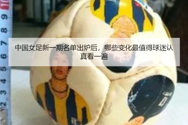 中国女足新一期名单出炉后，哪些变化最值得球迷认真看一遍